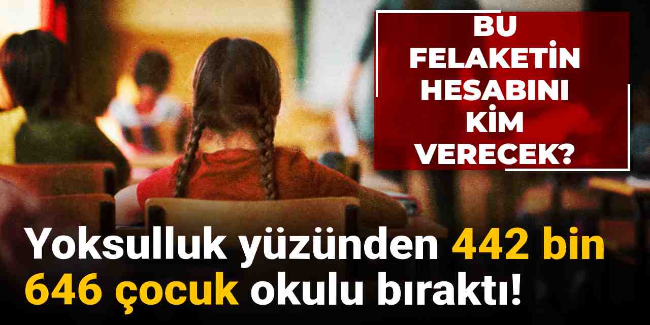 Bu felaketin hesabını kim verecek? Yoksulluk yüzünden 442 bin 643 çocuk okulu bıraktı!
