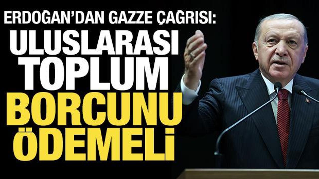 Erdoğan’dan Gazze mesajı: Uluslararası toplumun borcunu ödeme zamanı geldi!