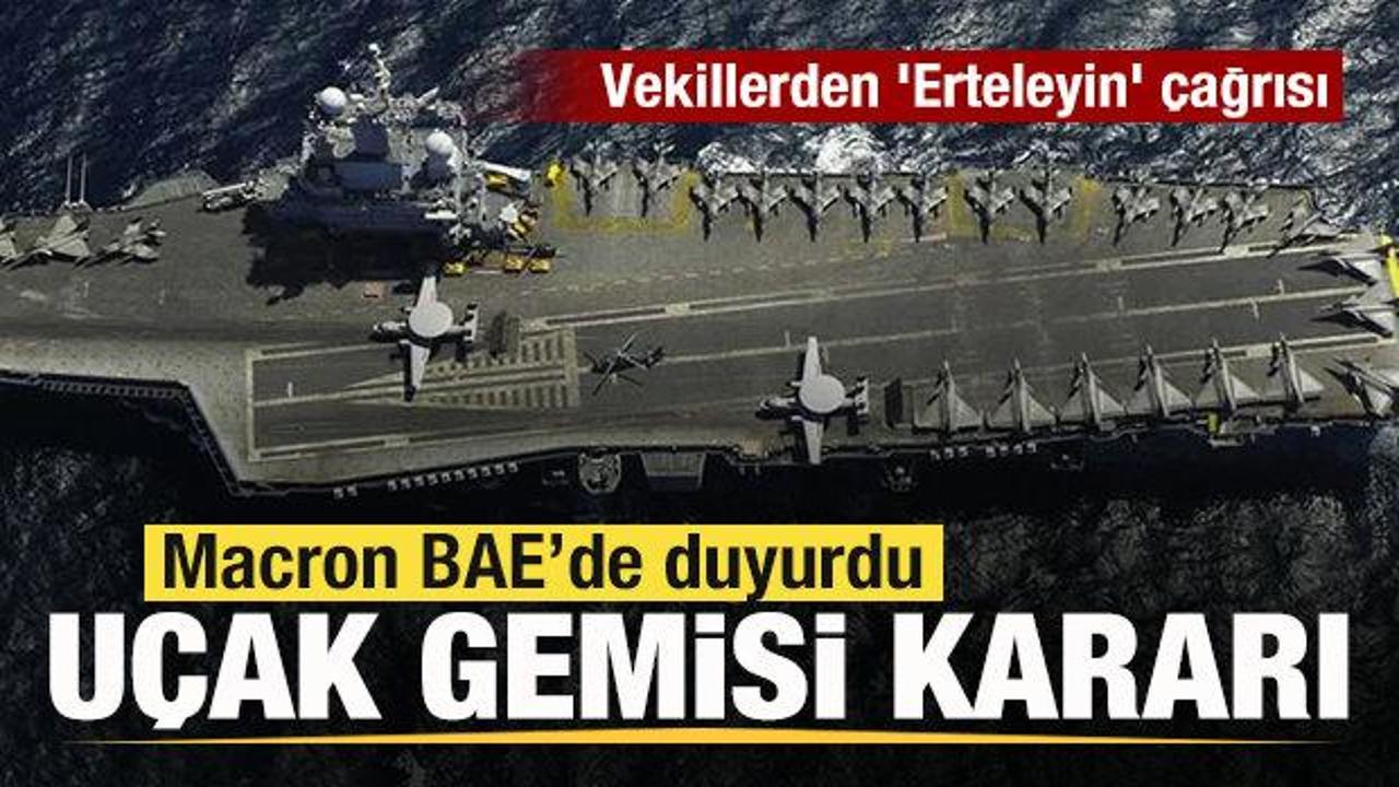 Macron BAE’de duyurdu! Fransa’dan uçak gemisi kararı! Vekillerden ‘Erteleyin’ çağrısı