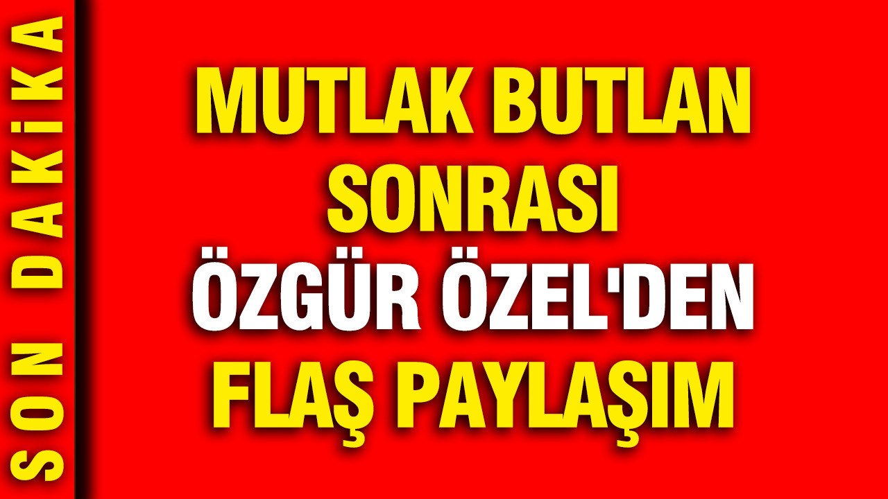 Özgür Özel’den Mutlak Butlan Sonrası Çarpıcı Açıklama